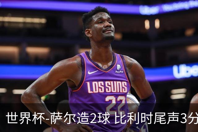 世界杯-萨尔造2球 比利时尾声3分2球2-2塞内加尔进加时