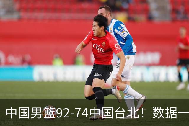 中国男篮92-74中国台北！数据一目了然 并不是胡金秋 最大功臣是他