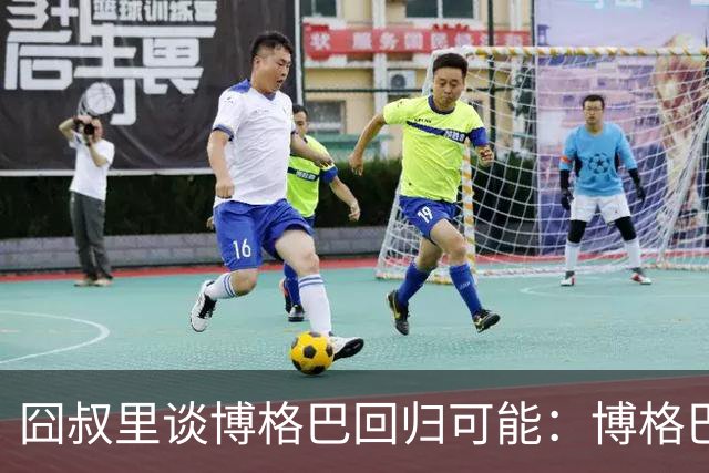 囧叔里谈博格巴回归可能：博格巴是谁？我不认识
