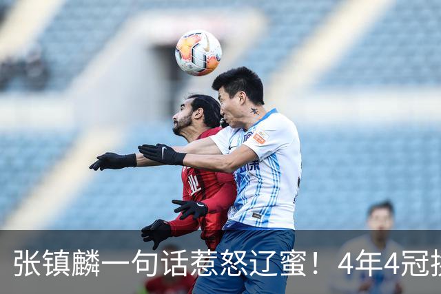 张镇麟一句话惹怒辽蜜！4年4冠换两队，夺冠只字不提辽宁培养