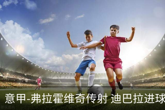 意甲-弗拉霍维奇传射 迪巴拉进球 尤文2-0夺4连胜