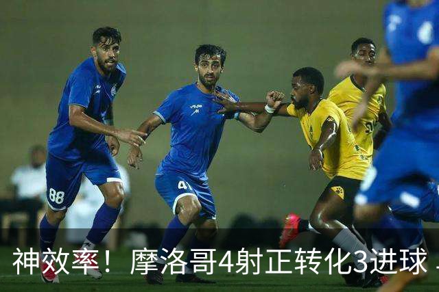 神效率！摩洛哥4射正转化3进球 乌纳希0.23预期进2球