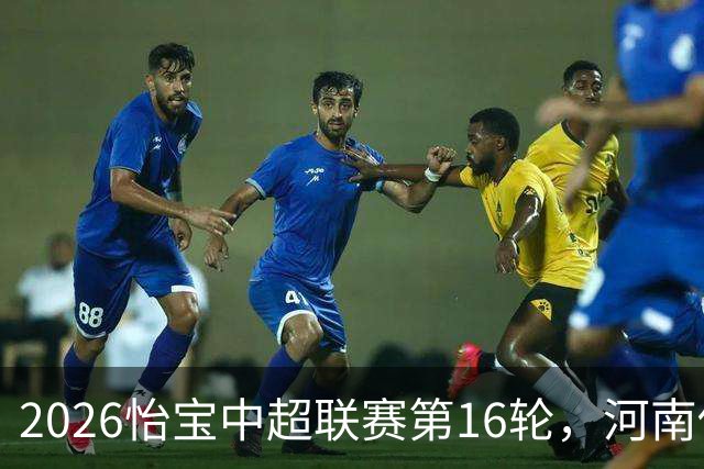 2026怡宝中超联赛第16轮，河南俱乐部彩陶坊1比2上海海港
