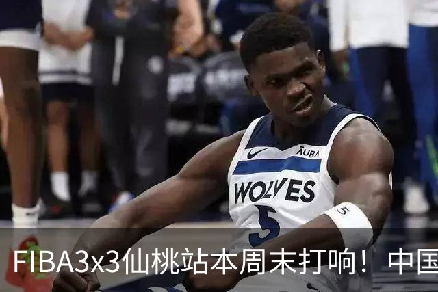 FIBA3x3仙桃站本周末打响！中国将派出三队参战！